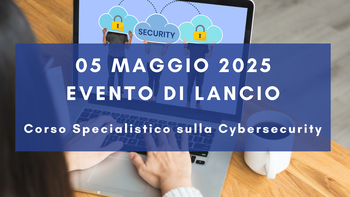 5 maggio - Evento di lancio del Corso Cybersecurity dalla consapevolezza all'approccio specialistico